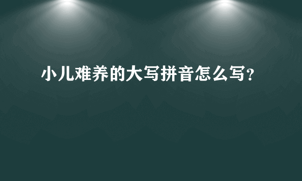 小儿难养的大写拼音怎么写？