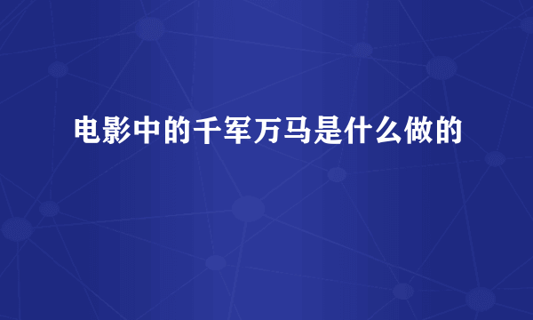 电影中的千军万马是什么做的