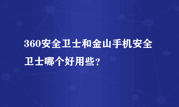 360安全卫士和金山手机安全卫士哪个好用些？