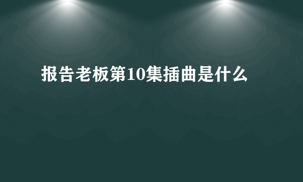 报告老板第10集插曲是什么