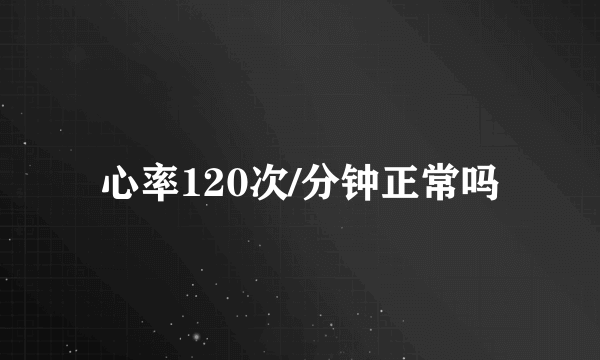 心率120次/分钟正常吗