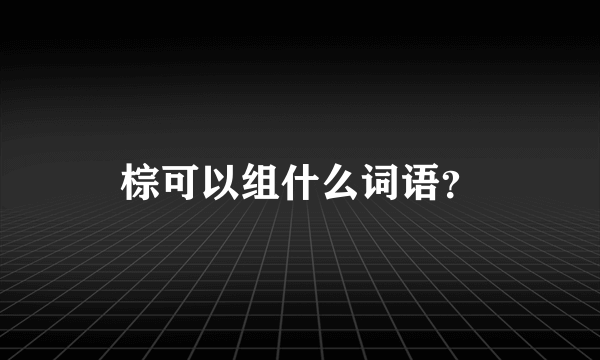 棕可以组什么词语？