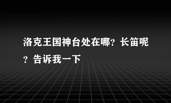 洛克王国神台处在哪？长笛呢？告诉我一下