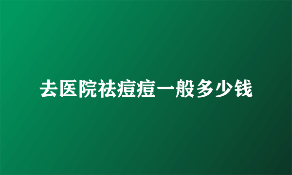 去医院祛痘痘一般多少钱