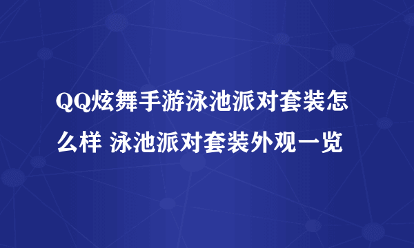 QQ炫舞手游泳池派对套装怎么样 泳池派对套装外观一览