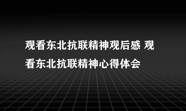 观看东北抗联精神观后感 观看东北抗联精神心得体会