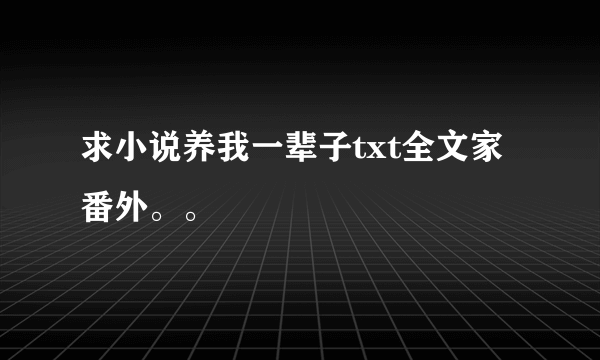 求小说养我一辈子txt全文家番外。。