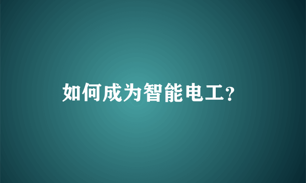 如何成为智能电工？