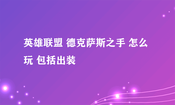 英雄联盟 德克萨斯之手 怎么玩 包括出装