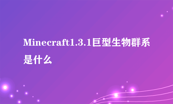 Minecraft1.3.1巨型生物群系是什么