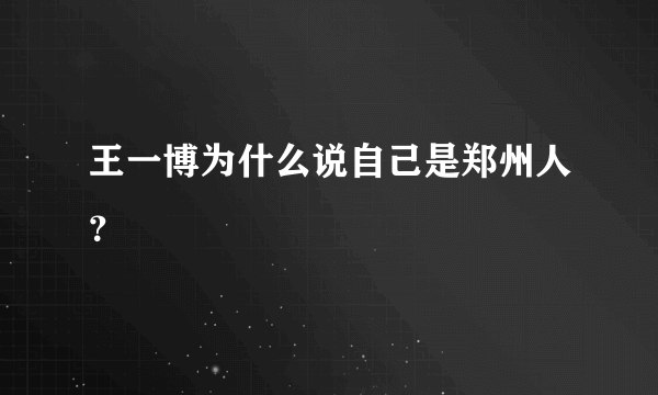 王一博为什么说自己是郑州人？