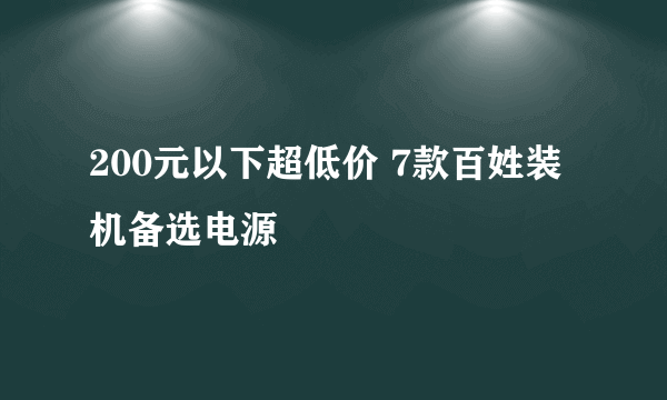 200元以下超低价 7款百姓装机备选电源