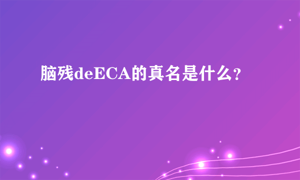 脑残deECA的真名是什么？