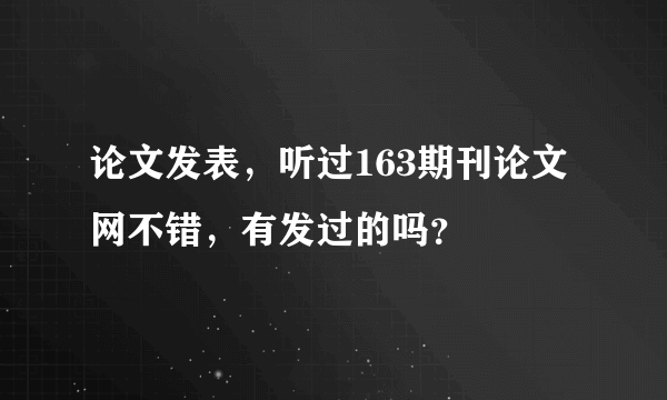 论文发表，听过163期刊论文网不错，有发过的吗？