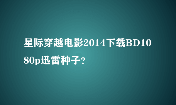 星际穿越电影2014下载BD1080p迅雷种子？