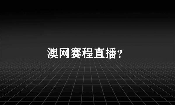 澳网赛程直播？