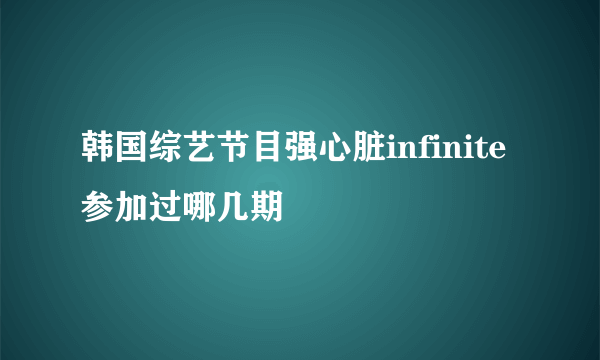 韩国综艺节目强心脏infinite参加过哪几期