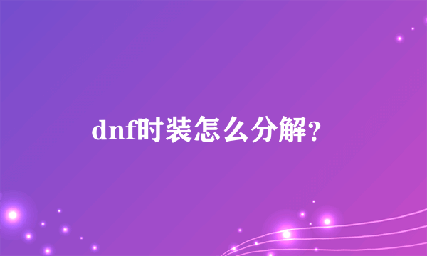 dnf时装怎么分解？