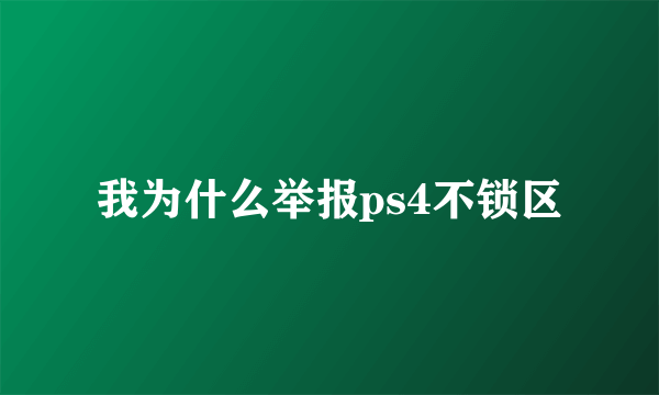 我为什么举报ps4不锁区