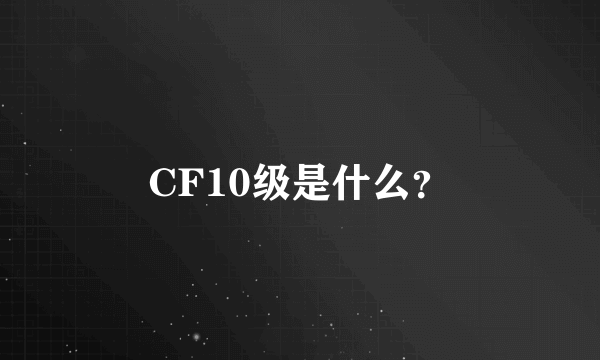 CF10级是什么？