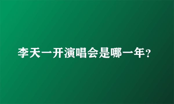 李天一开演唱会是哪一年？