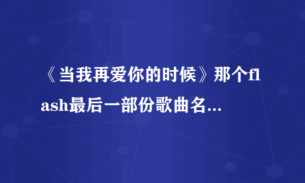 《当我再爱你的时候》那个flash最后一部份歌曲名字叫什么