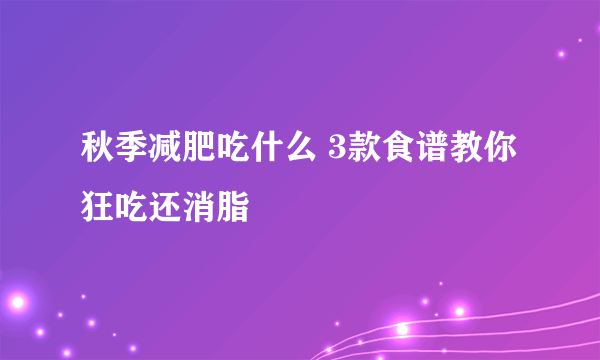 秋季减肥吃什么 3款食谱教你狂吃还消脂