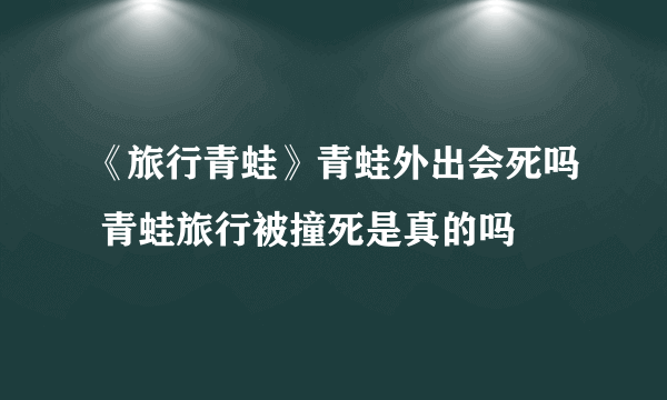 《旅行青蛙》青蛙外出会死吗 青蛙旅行被撞死是真的吗