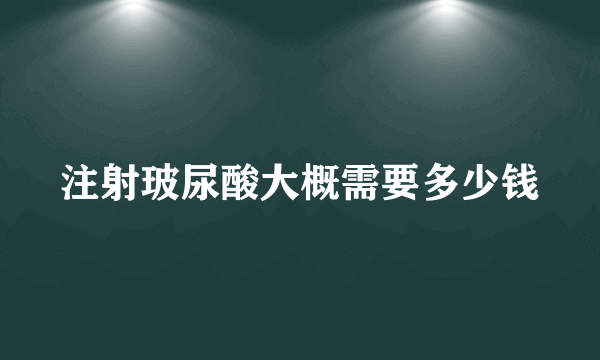 注射玻尿酸大概需要多少钱