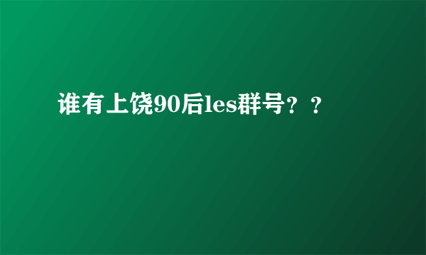 谁有上饶90后les群号？？