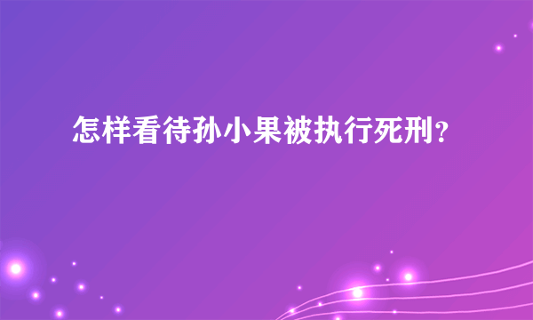 怎样看待孙小果被执行死刑？