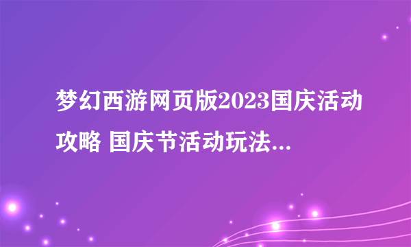 梦幻西游网页版2023国庆活动攻略 国庆节活动玩法奖励介绍