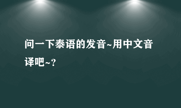 问一下泰语的发音~用中文音译吧~？