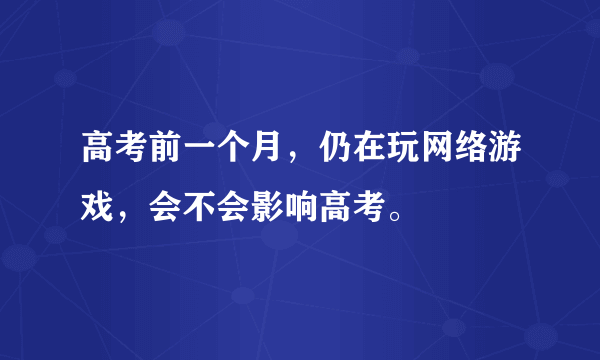 高考前一个月，仍在玩网络游戏，会不会影响高考。