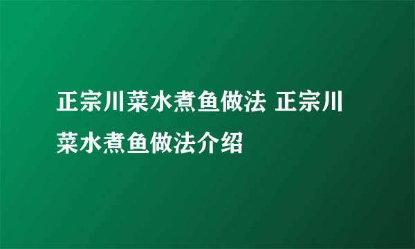 正宗川菜水煮鱼做法 正宗川菜水煮鱼做法介绍