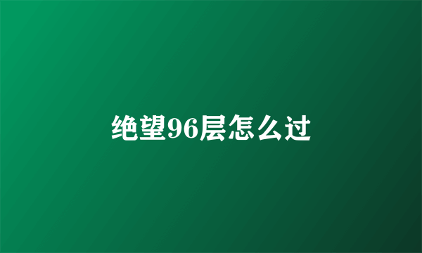 绝望96层怎么过