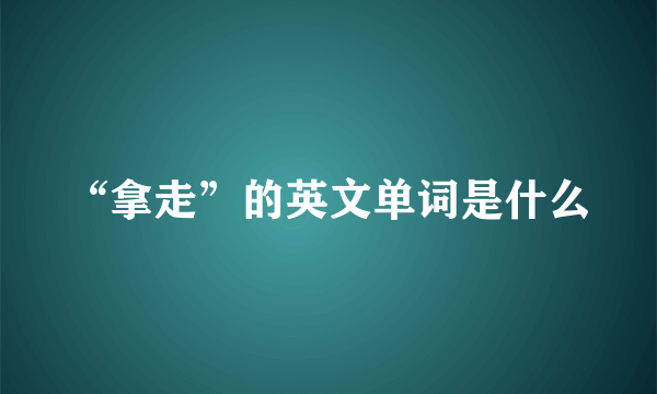 “拿走”的英文单词是什么