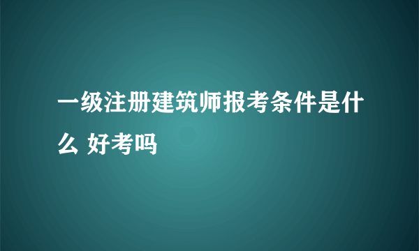 一级注册建筑师报考条件是什么 好考吗