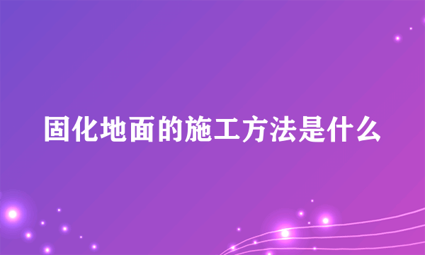 固化地面的施工方法是什么