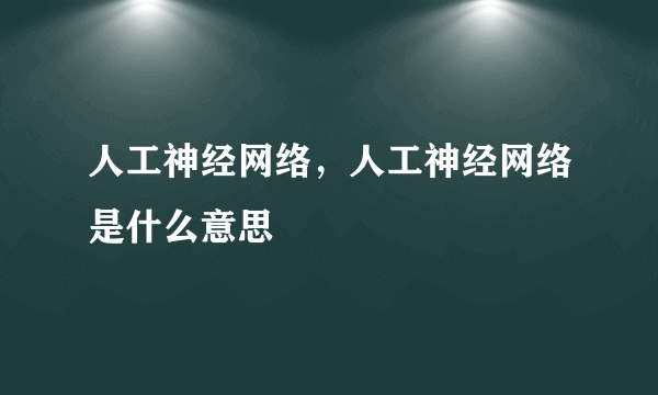 人工神经网络，人工神经网络是什么意思