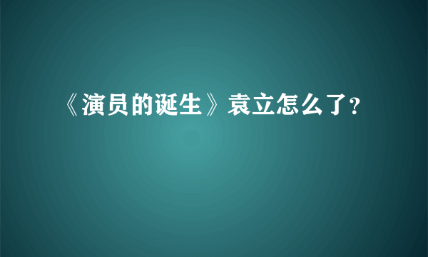 《演员的诞生》袁立怎么了？