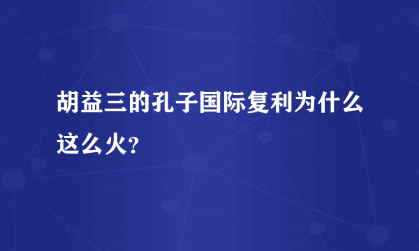 胡益三的孔子国际复利为什么这么火？