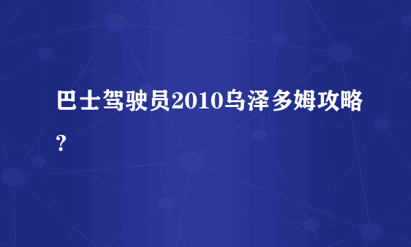 巴士驾驶员2010乌泽多姆攻略？