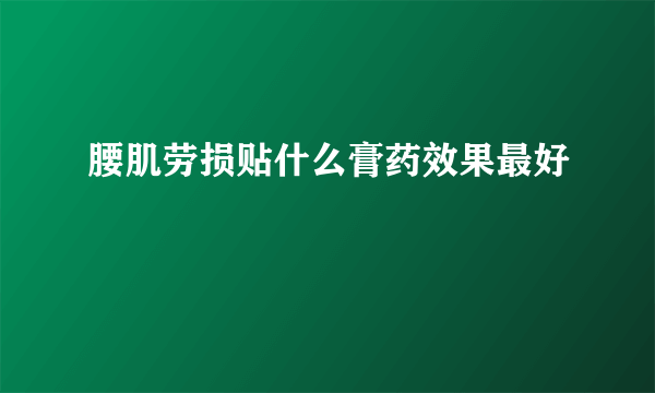 腰肌劳损贴什么膏药效果最好