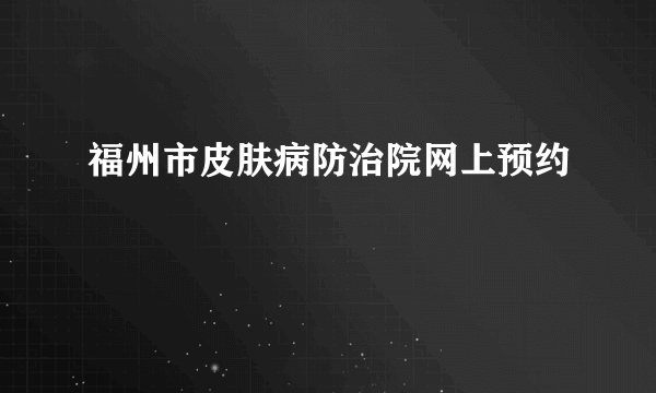 福州市皮肤病防治院网上预约