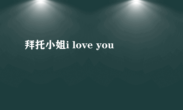 拜托小姐i love you