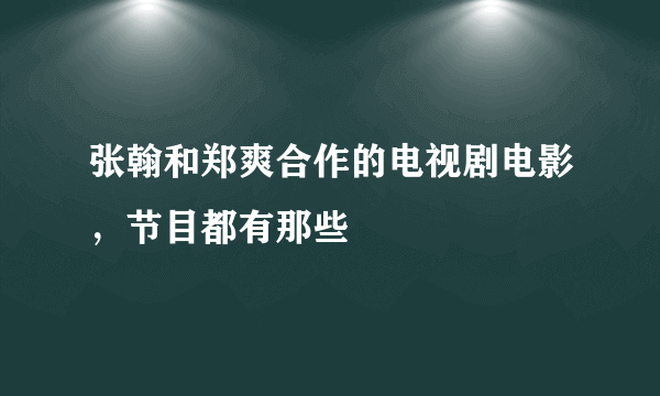 张翰和郑爽合作的电视剧电影，节目都有那些