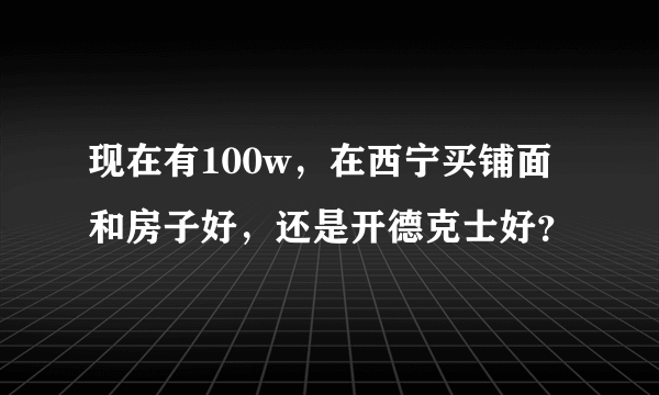 现在有100w，在西宁买铺面和房子好，还是开德克士好？