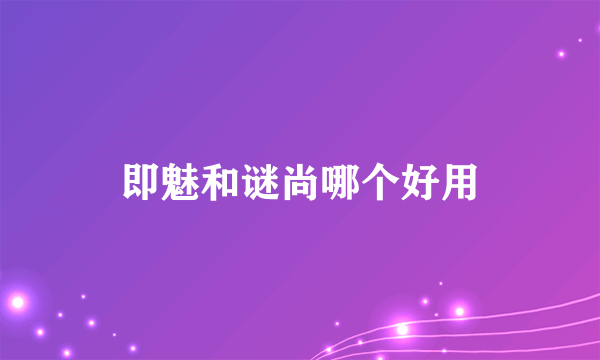 即魅和谜尚哪个好用