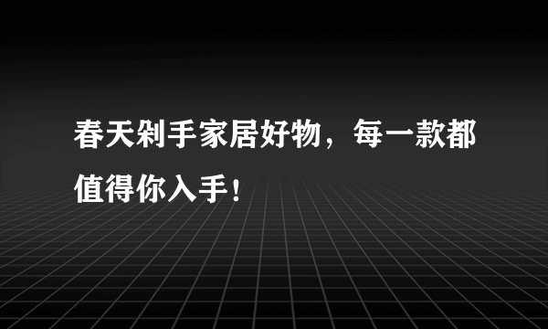 春天剁手家居好物，每一款都值得你入手！